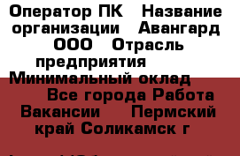 Оператор ПК › Название организации ­ Авангард, ООО › Отрасль предприятия ­ BTL › Минимальный оклад ­ 30 000 - Все города Работа » Вакансии   . Пермский край,Соликамск г.